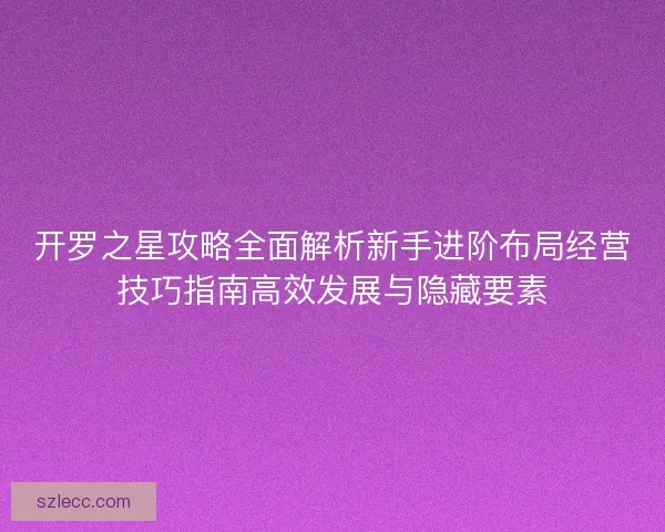 开罗之星攻略全面解析新手进阶布局经营技巧指南高效发展与隐藏要素 开罗之星攻略全面解析新手进阶布局经营技巧指南高效发展与隐藏要素